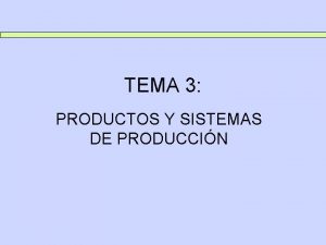 TEMA 3 PRODUCTOS Y SISTEMAS DE PRODUCCIN TEMA