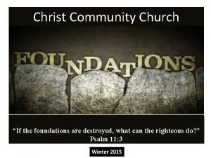 Christ Community Church If the foundations are destroyed