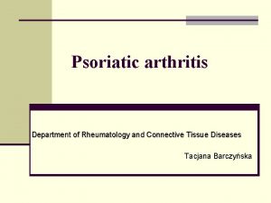 Psoriatic arthritis Department of Rheumatology and Connective Tissue