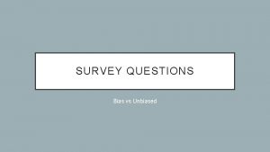 SURVEY QUESTIONS Bias vs Unbiased BIAS A MISREPRESENTATION