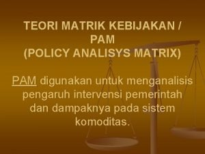 TEORI MATRIK KEBIJAKAN PAM POLICY ANALISYS MATRIX PAM