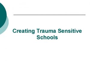 Creating Trauma Sensitive Schools Acknowledgements These materials have