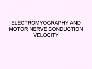 ELECTROMYOGRAPHY AND MOTOR NERVE CONDUCTION VELOCITY ELECTROMYOGRAPHY EMG