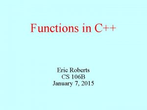 Functions in C Eric Roberts CS 106 B