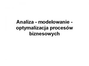 Analiza modelowanie optymalizacja procesw biznesowych Analiza modelowanie optymalizacja