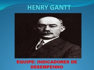 HENRY GANTT EQUIPE INDICADORES DE DESEMPENHO HISTRIA DE