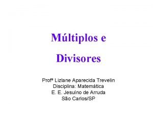 Mltiplos e Divisores Prof Lizlane Aparecida Trevelin Disciplina