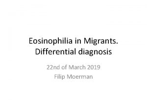 Eosinophilia in Migrants Differential diagnosis 22 nd of