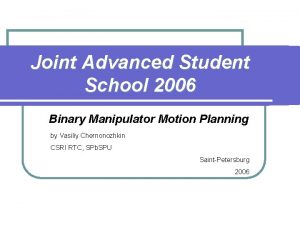 Joint Advanced Student School 2006 Binary Manipulator Motion