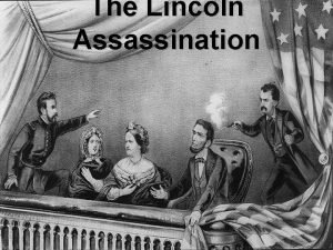 The Lincoln Assassination April 14 th 1865 While