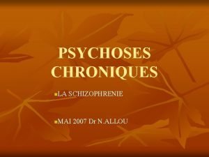 PSYCHOSES CHRONIQUES LA SCHIZOPHRENIE n MAI 2007 Dr