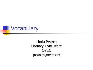 Vocabulary Linda Pearce Literacy Consultant OVEC lpearceovec org