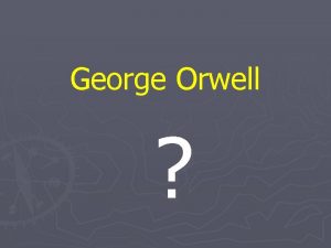 George Orwell GEORGE ORWELL Eric A Blair 1903