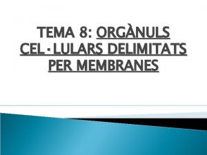 TEMA 8 ORGNULS CELLULARS DELIMITATS PER MEMBRANES 1