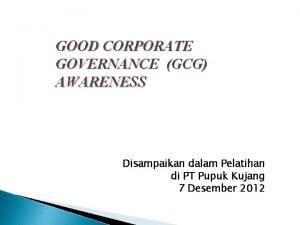 GOOD CORPORATE GOVERNANCE GCG AWARENESS Disampaikan dalam Pelatihan