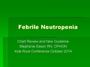 Febrile Neutropenia Chart Review and New Guideline Stephanie