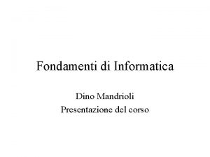 Fondamenti di Informatica Dino Mandrioli Presentazione del corso