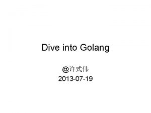 Dive into Golang 2013 07 19 Dive into