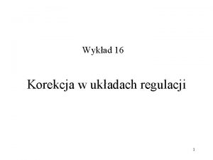 Wykad 16 Korekcja w ukadach regulacji 1 Rodzaje