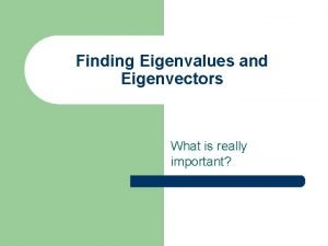 Finding Eigenvalues and Eigenvectors What is really important