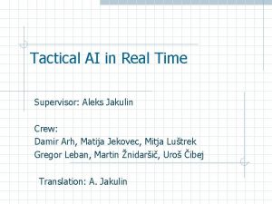 Tactical AI in Real Time Supervisor Aleks Jakulin