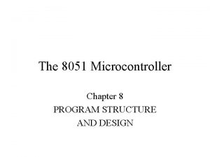 The 8051 Microcontroller Chapter 8 PROGRAM STRUCTURE AND