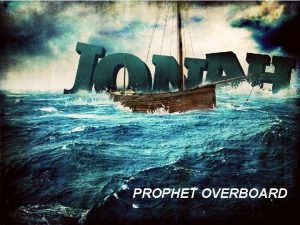 PROPHET OVERBOARD JONAH Jonah was a prophet of