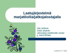 Laatujrjestelm marjatiloillajatkojalostajalla Ulla Lehtinen Oulun yliopisto Lhiruokaa markkinoille