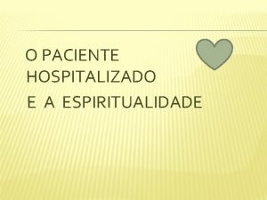 O PACIENTE HOSPITALIZADO E A ESPIRITUALIDADE Como abordar