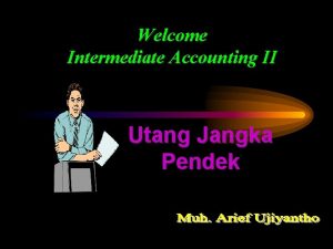 Welcome Intermediate Accounting II Utang Jangka Pendek UTANG