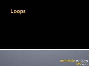 Loops animation scripting csc 233 Loops Variables Conditionals