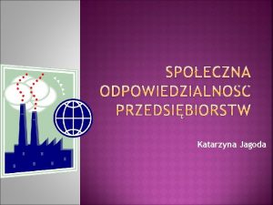 Katarzyna Jagoda Spoeczna odpowiedzialno przedsibiorstw Corporate Social Responsibility