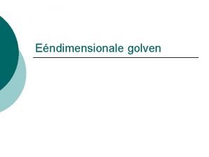 Endimensionale golven Transversale golven Beweging van deeltjes is