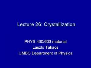 Lecture 26 Crystallization PHYS 430603 material Laszlo Takacs