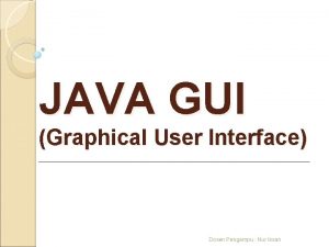 JAVA GUI Graphical User Interface Dosen Pengampu Nur