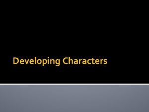 Developing Characters Characterization Characterization is the developing and