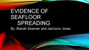 EVIDENCE OF SEAFLOOR SPREADING By Mariah Seaman and