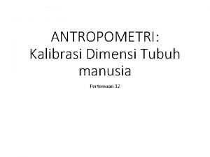 ANTROPOMETRI Kalibrasi Dimensi Tubuh manusia Pertemuan 12 Materimateri