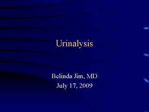 Urinalysis Belinda Jim MD July 17 2009 Urinalysis