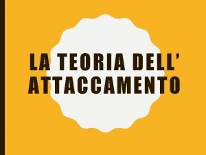 LA TEORIA DELL ATTACCAMENTO LA TEORIA DELLATTACCAMENTO Lattaccamento