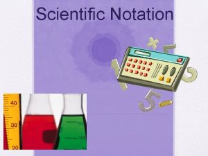 Scientific Notation Scientific Notation is used to express