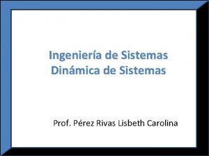 Ingeniera de Sistemas Dinmica de Sistemas Prof Prez