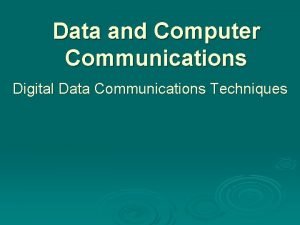 Data and Computer Communications Digital Data Communications Techniques Data and Computer Communications Digital Data Communications Techniques