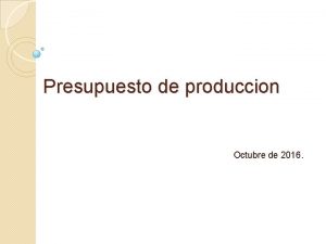 Presupuesto de produccion Octubre de 2016 Presupuesto de