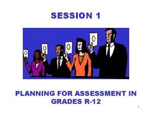 SESSION 1 PLANNING FOR ASSESSMENT IN GRADES R12