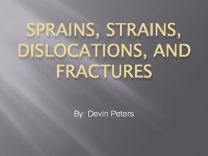 SPRAINS STRAINS DISLOCATIONS AND FRACTURES By Devin Peters