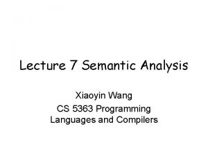 Lecture 7 Semantic Analysis Xiaoyin Wang CS 5363