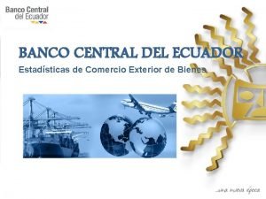 BANCO CENTRAL DEL ECUADOR Estadsticas de Comercio Exterior