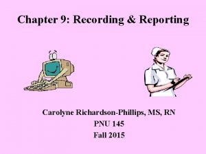 Chapter 9 Recording Reporting Carolyne RichardsonPhillips MS RN