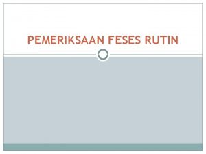 PEMERIKSAAN FESES RUTIN Feces 100 300 gramhari 60